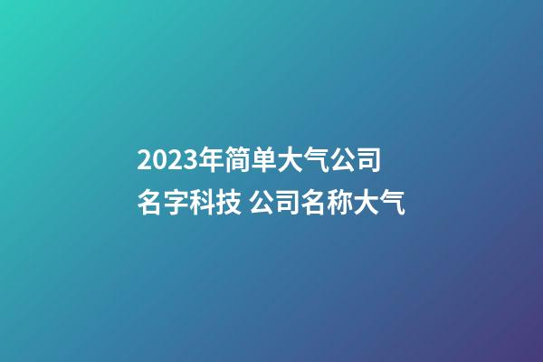 2023年简单大气公司名字科技 公司名称大气-第1张-公司起名-玄机派